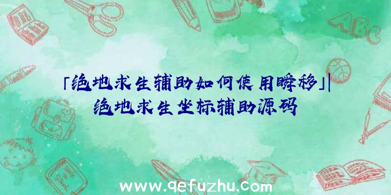 「绝地求生辅助如何使用瞬移」|绝地求生坐标辅助源码